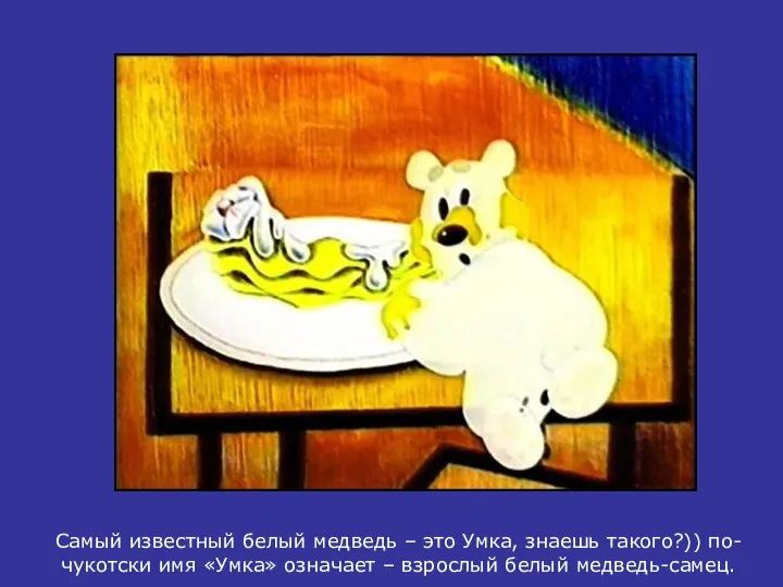 Самый известный белый медведь – это Умка, знаешь такого?)) по-чукотски имя