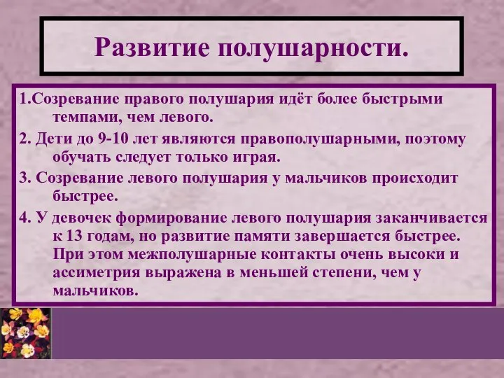 1.Созревание правого полушария идёт более быстрыми темпами, чем левого. 2. Дети