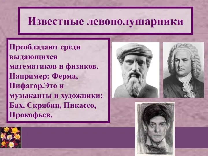 Известные левополушарники Преобладают среди выдающихся математиков и физиков. Например: Ферма, Пифагор.Это