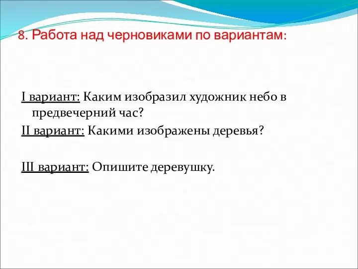 8. Работа над черновиками по вариантам: I вариант: Каким изобразил художник