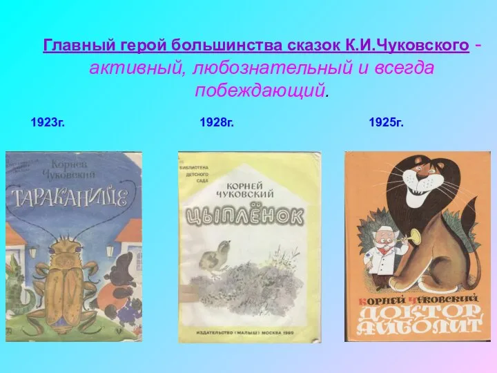 Главный герой большинства сказок К.И.Чуковского -активный, любознательный и всегда побеждающий. 1923г. 1928г. 1925г.