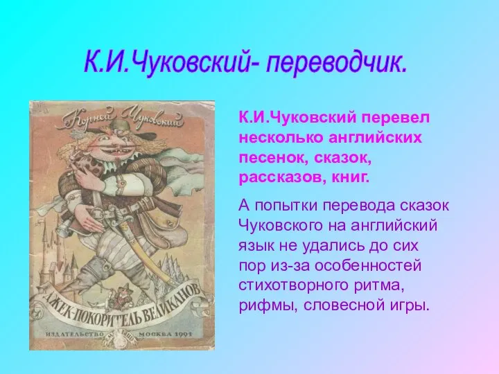 К.И.Чуковский- переводчик. К.И.Чуковский перевел несколько английских песенок, сказок, рассказов, книг. А