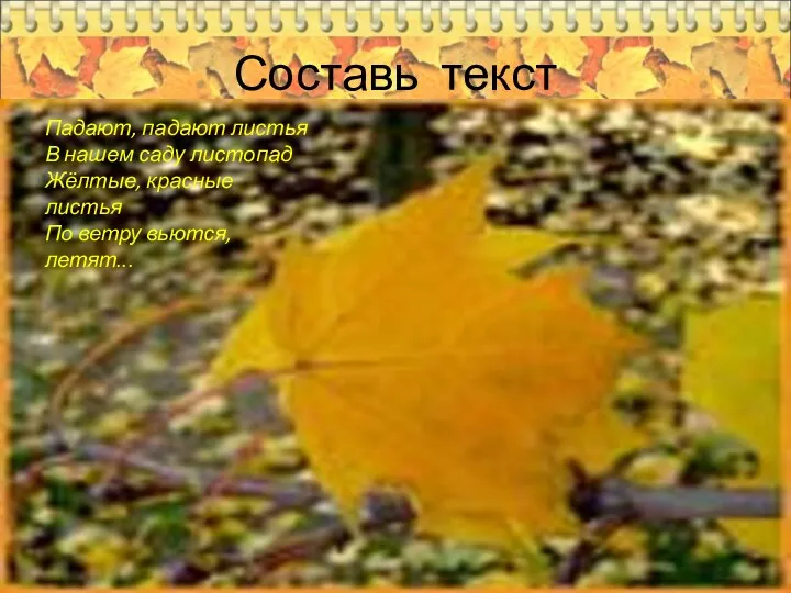 Составь текст Падают, падают листья В нашем саду листопад Жёлтые, красные листья По ветру вьются, летят...