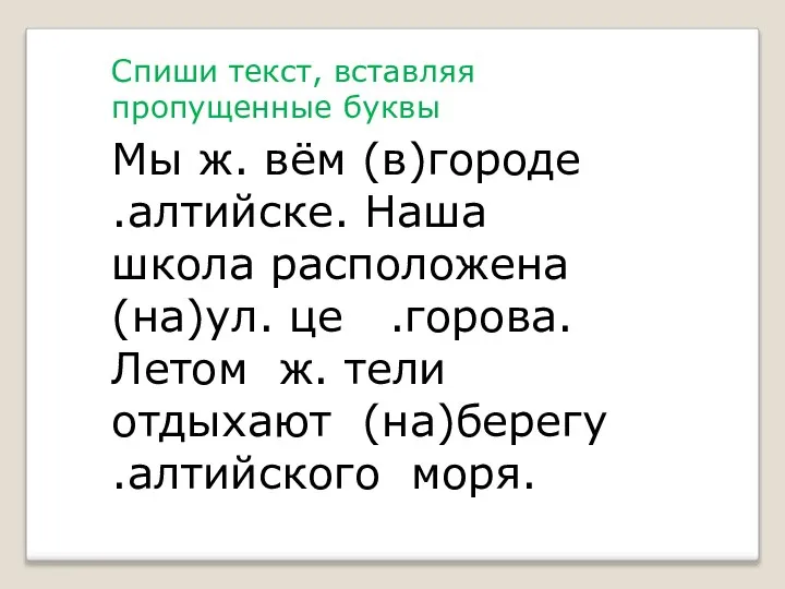 Спиши текст, вставляя пропущенные буквы Мы ж. вём (в)городе .алтийске. Наша