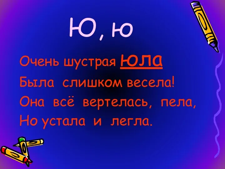 Ю, ю Очень шустрая юла Была слишком весела! Она всё вертелась, пела, Но устала и легла.