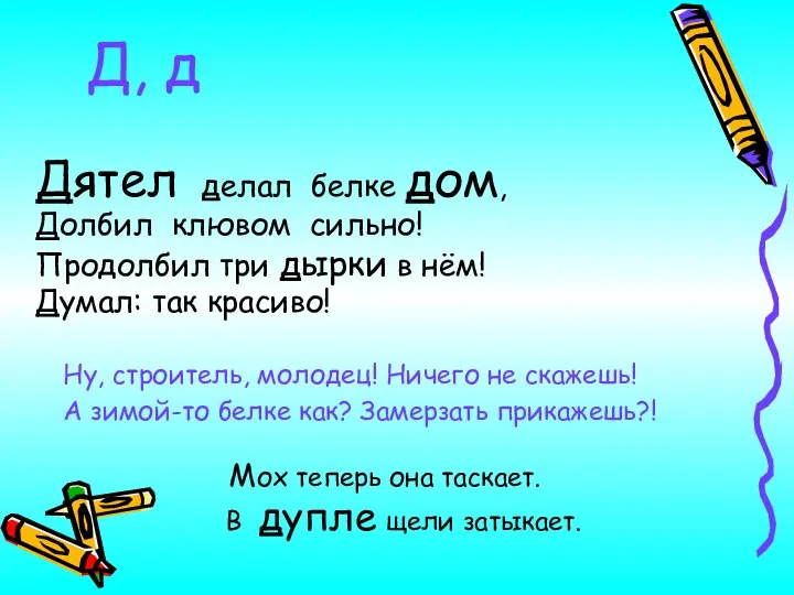 Д, д Дятел делал белке дом, Долбил клювом сильно! Продолбил три