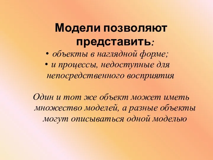 Модели позволяют представить: объекты в наглядной форме; и процессы, недоступные для