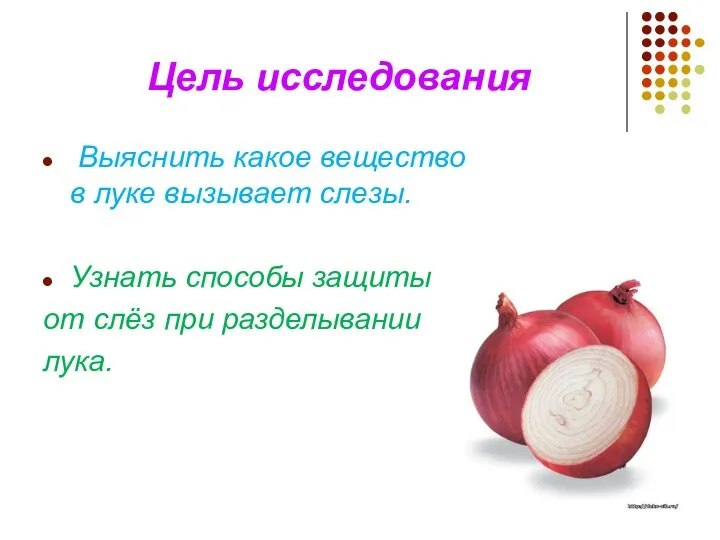 Цель исследования Выяснить какое вещество в луке вызывает слезы. Узнать способы