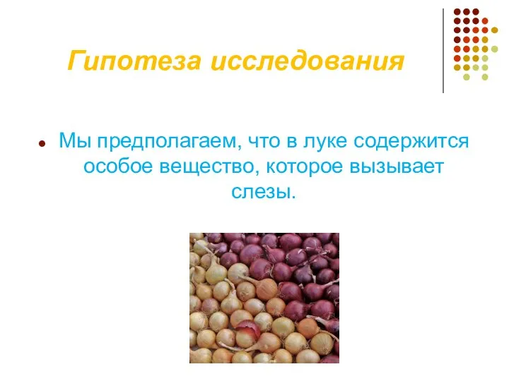 Гипотеза исследования Мы предполагаем, что в луке содержится особое вещество, которое вызывает слезы.
