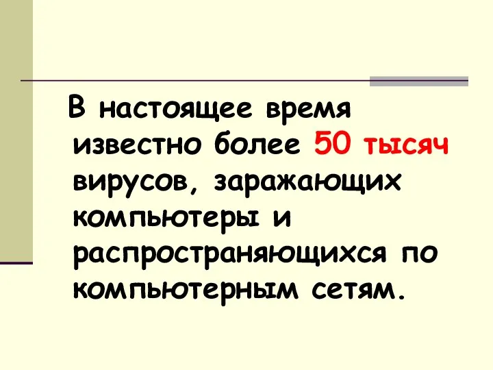 В настоящее время известно более 50 тысяч вирусов, заражающих компьютеры и распространяющихся по компьютерным сетям.