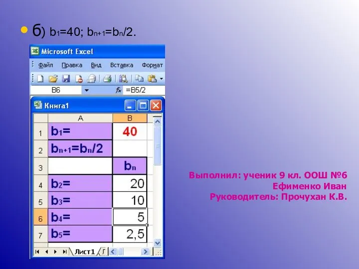 б) b1=40; bn+1=bn/2. Выполнил: ученик 9 кл. ООШ №6 Ефименко Иван Руководитель: Прочухан К.В.