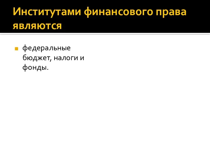 Институтами финансового права являются федеральные бюджет, налоги и фонды.