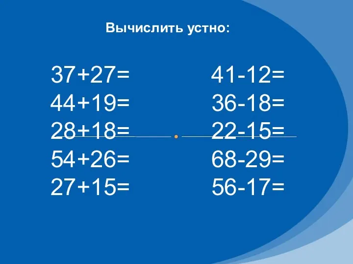 Вычислить устно: 37+27= 44+19= 28+18= 54+26= 27+15= 41-12= 36-18= 22-15= 68-29= 56-17=