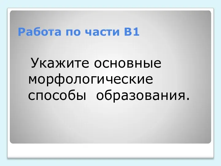 Работа по части В1 Укажите основные морфологические способы образования.