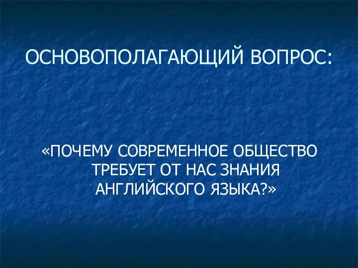 ОСНОВОПОЛАГАЮЩИЙ ВОПРОС: «ПОЧЕМУ СОВРЕМЕННОЕ ОБЩЕСТВО ТРЕБУЕТ ОТ НАС ЗНАНИЯ АНГЛИЙСКОГО ЯЗЫКА?»