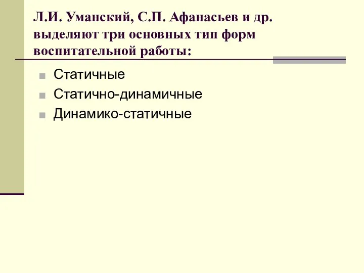 Л.И. Уманский, С.П. Афанасьев и др. выделяют три основных тип форм воспитательной работы: Статичные Статично-динамичные Динамико-статичные