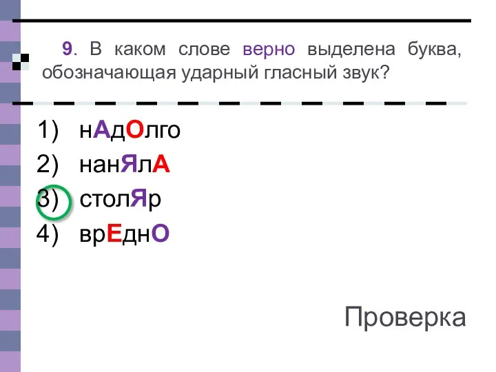 9. В каком слове верно выделена буква, обозначающая ударный гласный звук? нАдОлго нанЯлА столЯр врЕднО Проверка