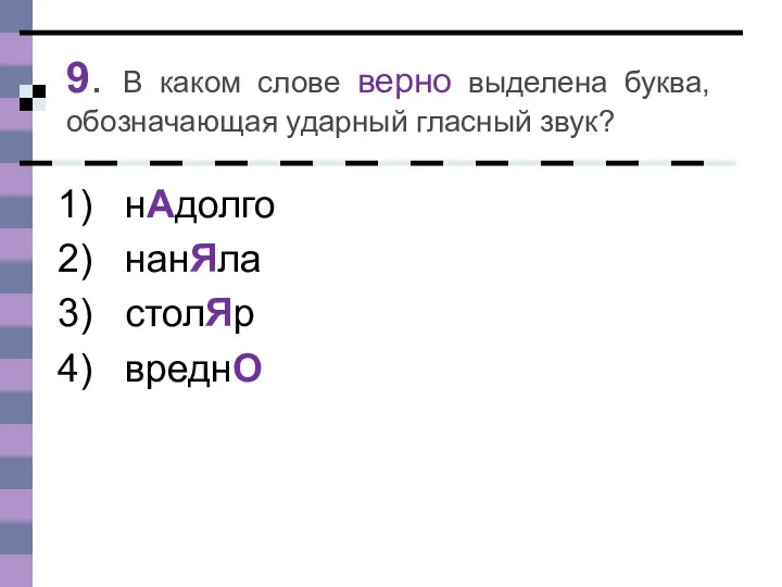 9. В каком слове верно выделена буква, обозначающая ударный гласный звук? нАдолго нанЯла столЯр вреднО