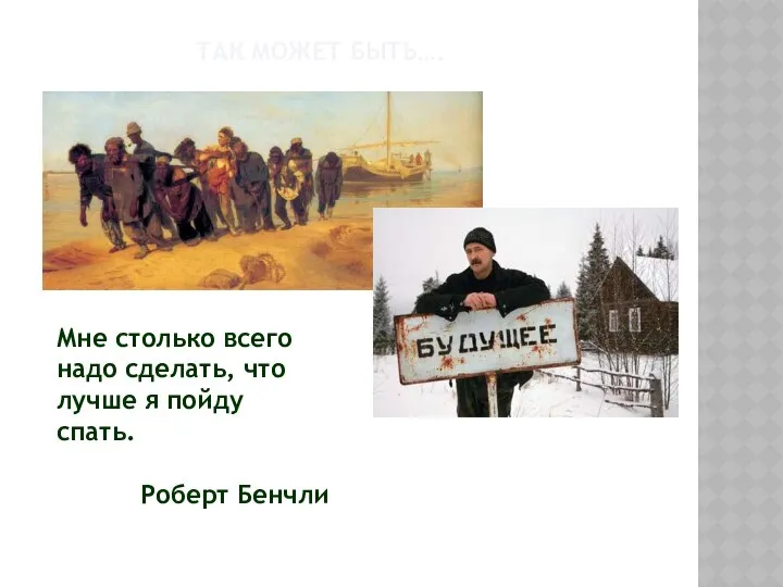 Мне столько всего надо сделать, что лучше я пойду спать. Роберт Бенчли ТАК МОЖЕТ БЫТЬ….