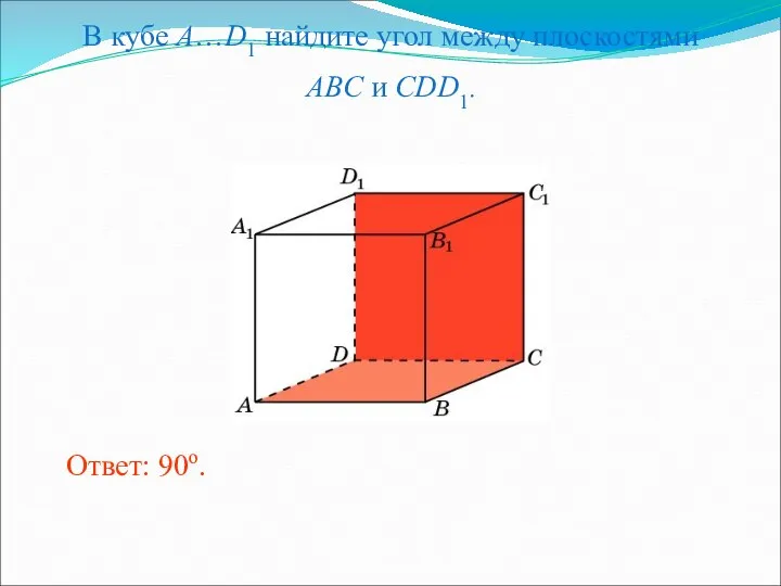 В кубе A…D1 найдите угол между плоскостями ABC и CDD1. Ответ: 90o.