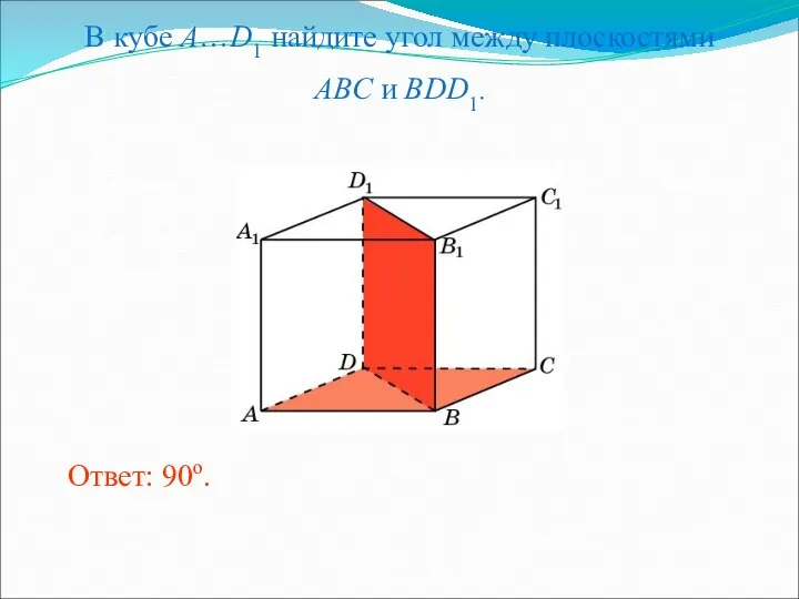 В кубе A…D1 найдите угол между плоскостями ABC и BDD1. Ответ: 90o.