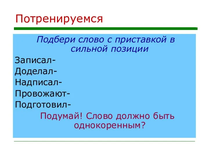 Потренируемся Подбери слово с приставкой в сильной позиции Записал- Доделал- Надписал-