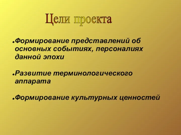 Цели проекта Формирование представлений об основных событиях, персоналиях данной эпохи Развитие терминологического аппарата Формирование культурных ценностей