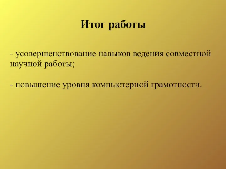 - усовершенствование навыков ведения совместной научной работы; - повышение уровня компьютерной грамотности. Итог работы