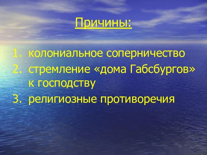 Причины: колониальное соперничество стремление «дома Габсбургов» к господству религиозные противоречия