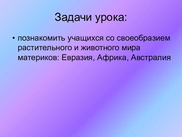 Задачи урока: познакомить учащихся со своеобразием растительного и животного мира материков: Евразия, Африка, Австралия