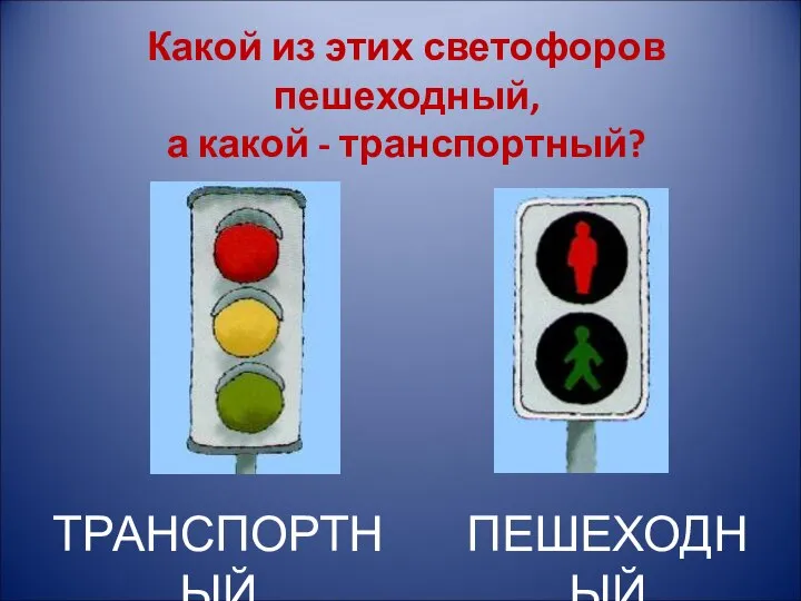 Какой из этих светофоров пешеходный, а какой - транспортный? ПЕШЕХОДНЫЙ ТРАНСПОРТНЫЙ
