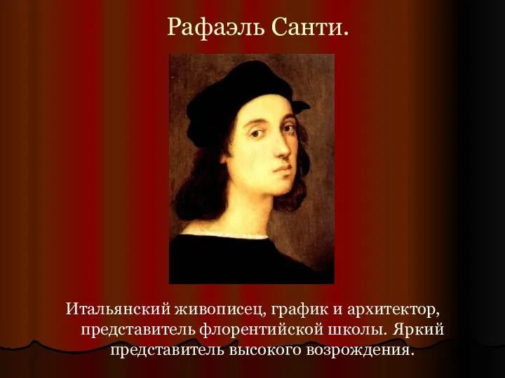 Рафаэль Санти. Итальянский живописец, график и архитектор, представитель флорентийской школы. Яркий представитель высокого возрождения.