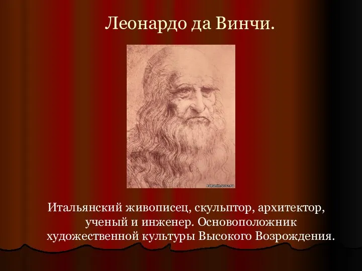 Леонардо да Винчи. Итальянский живописец, скульптор, архитектор, ученый и инженер. Основоположник художественной культуры Высокого Возрождения.