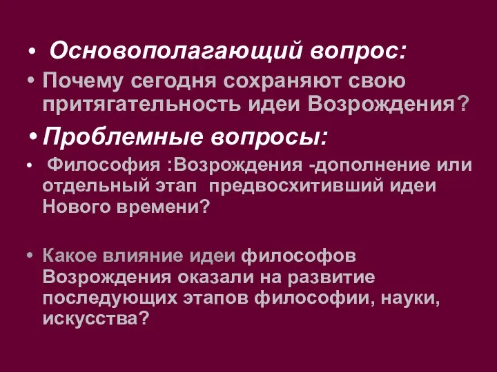 Основополагающий вопрос: Почему сегодня сохраняют свою притягательность идеи Возрождения? Проблемные вопросы: