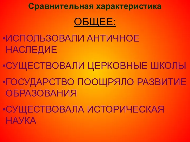 Сравнительная характеристика ОБЩЕЕ: ИСПОЛЬЗОВАЛИ АНТИЧНОЕ НАСЛЕДИЕ СУЩЕСТВОВАЛИ ЦЕРКОВНЫЕ ШКОЛЫ ГОСУДАРСТВО ПООЩРЯЛО РАЗВИТИЕ ОБРАЗОВАНИЯ СУЩЕСТВОВАЛА ИСТОРИЧЕСКАЯ НАУКА