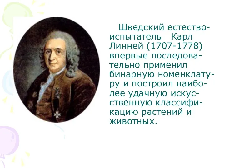 Шведский естество-испытатель Карл Линней (1707-1778) впервые последова-тельно применил бинарную номенклату-ру и