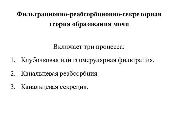 Фильтрационно-реабсорбционно-секреторная теория образования мочи Включает три процесса: Клубочковая или гломерулярная фильтрация. Канальцевая реабсорбция. Канальцевая секреция.