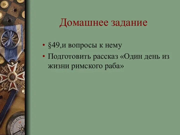 Домашнее задание §49,и вопросы к нему Подготовить рассказ «Один день из жизни римского раба»