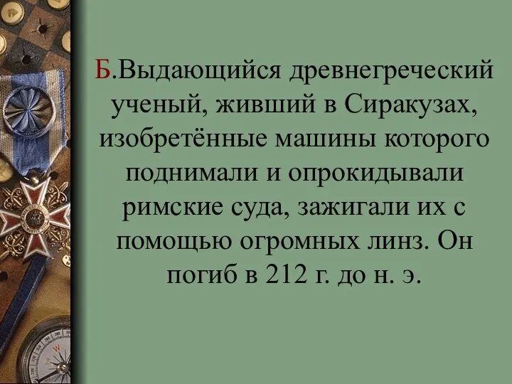 Б.Выдающийся древнегреческий ученый, живший в Сиракузах, изобретённые машины которого поднимали и