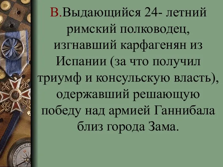 В.Выдающийся 24- летний римский полководец, изгнавший карфагенян из Испании (за что