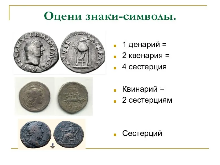 Оцени знаки-символы. 1 денарий = 2 квенария = 4 сестерция Квинарий = 2 сестерциям Сестерций