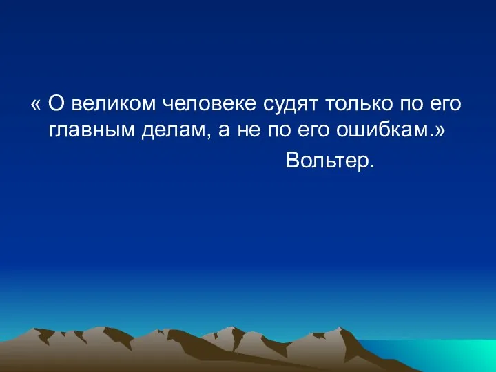 « О великом человеке судят только по его главным делам, а не по его ошибкам.» Вольтер.