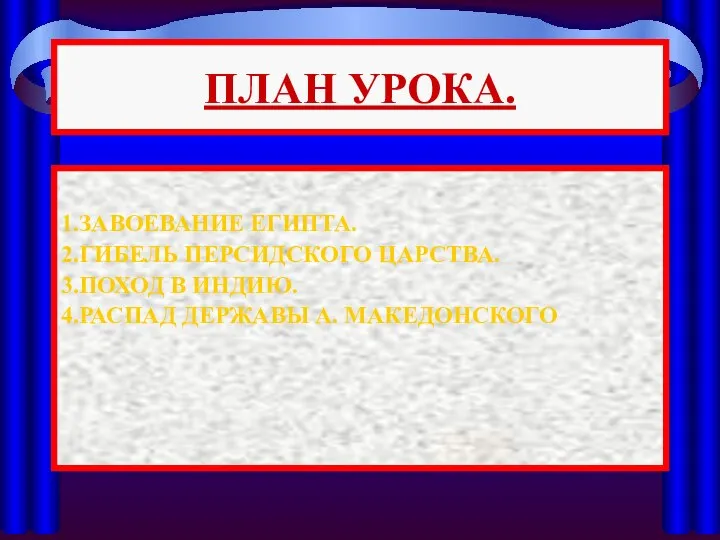 ПЛАН УРОКА. 1.ЗАВОЕВАНИЕ ЕГИПТА. 2.ГИБЕЛЬ ПЕРСИДСКОГО ЦАРСТВА. 3.ПОХОД В ИНДИЮ. 4.РАСПАД ДЕРЖАВЫ А. МАКЕДОНСКОГО