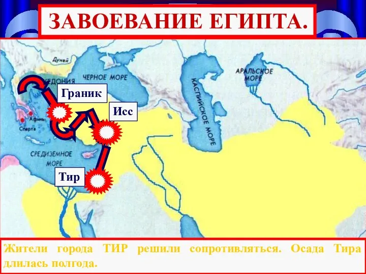 Тир Исс Граник Жители города ТИР решили сопротивляться. Осада Тира длилась полгода. ЗАВОЕВАНИЕ ЕГИПТА.