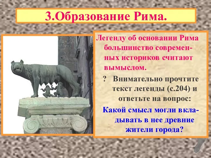 3.Образование Рима. Легенду об основании Рима большинство современ-ных историков считают вымыслом.