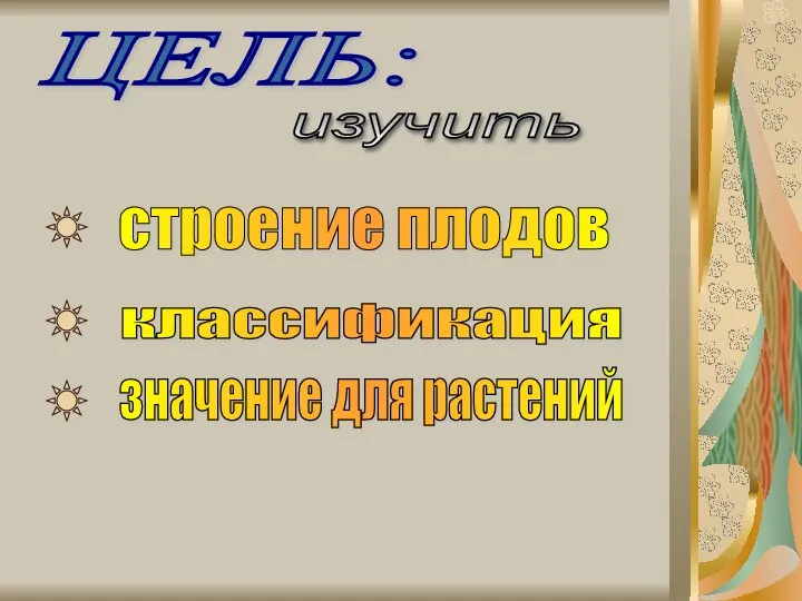 ЦЕЛЬ: строение плодов классификация значение для растений изучить