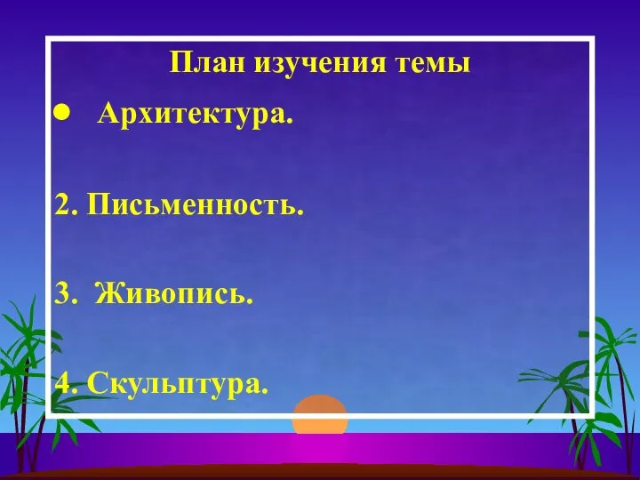 План изучения темы Архитектура. 2. Письменность. 3. Живопись. 4. Скульптура.