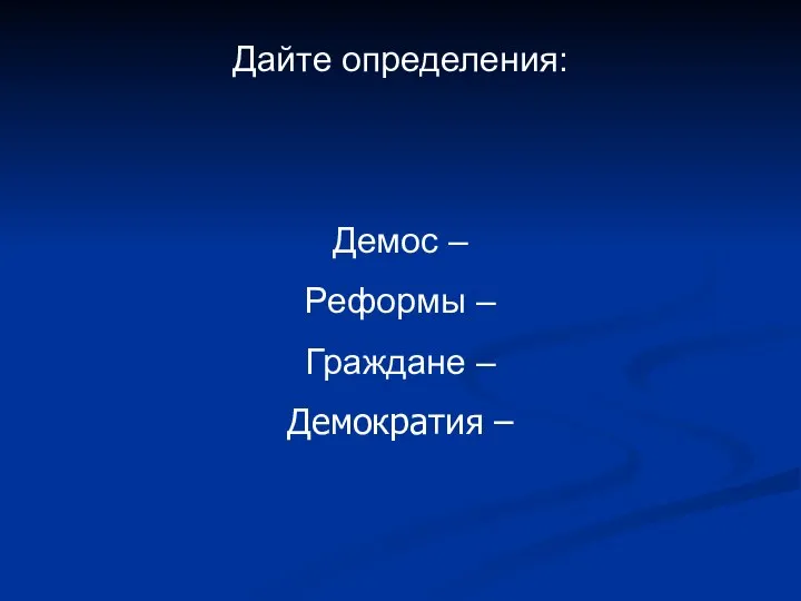 Дайте определения: Демос – Реформы – Граждане – Демократия –