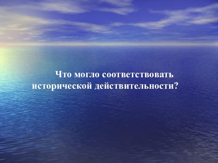 Что могло соответствовать исторической действительности?