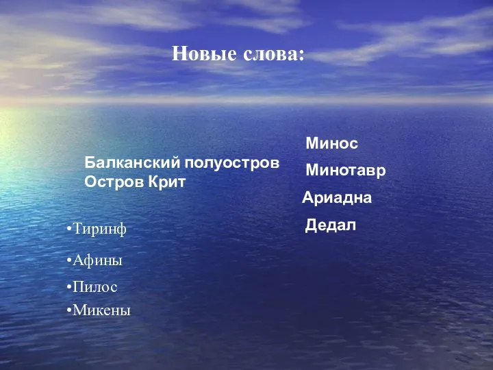 Новые слова: Балканский полуостров Остров Крит Микены Тиринф Афины Пилос Минос Минотавр Ариадна Дедал